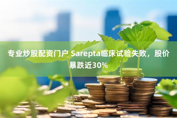 专业炒股配资门户 Sarepta临床试验失败，股价暴跌近30%