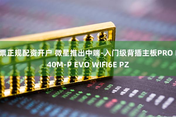 股票正规配资开户 微星推出中端-入门级背插主板PRO B840M-P EVO WIFI6E PZ