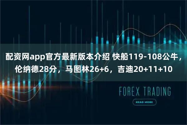 配资网app官方最新版本介绍 快船119-108公牛，伦纳德28分，马图林26+6，吉迪20+11+10